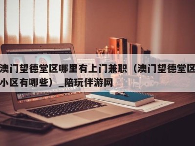 澳门望德堂区哪里有上门兼职(澳门望德堂区小区有哪些)_陪玩伴游网