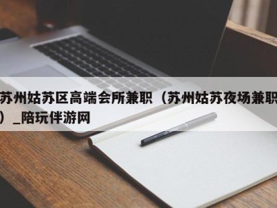 苏州姑苏区高端会所兼职(苏州姑苏夜场兼职)_陪玩伴游网