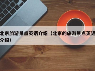 北京旅游景点英语介绍(北京的旅游景点英语介绍)