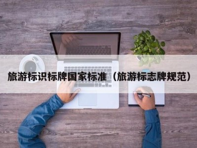 旅游标识标牌国家标准(旅游标志牌规范)