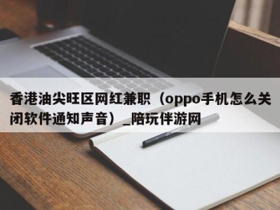 香港油尖旺区网红兼职(oppo手机怎么关闭软件通知声音)_陪玩伴游网