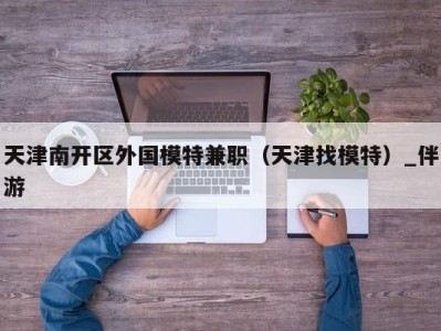 天津南开区外国模特兼职(天津找模特)_伴游