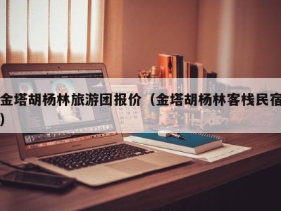 金塔胡杨林旅游团报价(金塔胡杨林客栈民宿)