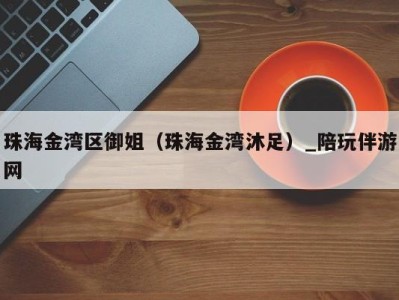 珠海金湾区御姐(珠海金湾沐足)_陪玩伴游网