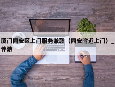 厦门同安区上门服务兼职(同安附近上门)_伴游
