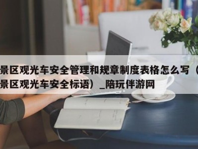 景区观光车安全管理和规章制度表格怎么写(景区观光车安全标语)_陪玩伴游网
