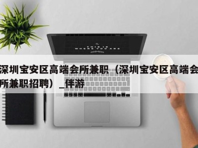 深圳宝安区高端会所兼职(深圳宝安区高端会所兼职招聘)_伴游