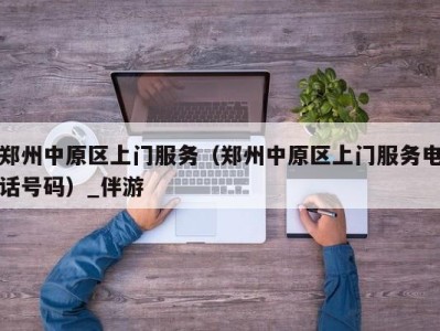 郑州中原区上门服务(郑州中原区上门服务电话号码)_伴游