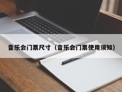 音乐会门票尺寸(音乐会门票使用须知)