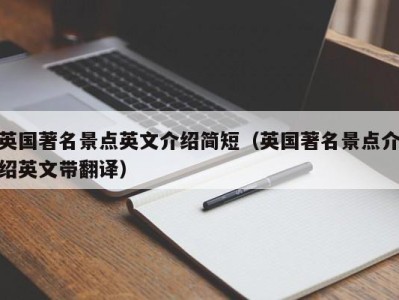 英国著名景点英文介绍简短(英国著名景点介绍英文带翻译)
