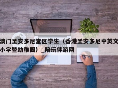 澳门圣安多尼堂区学生(香港圣安多尼中英文小学暨幼稚园)_陪玩伴游网