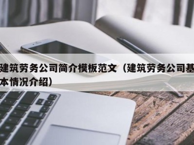 建筑劳务公司简介模板范文(建筑劳务公司基本情况介绍)