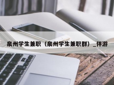 泉州学生兼职(泉州学生兼职群)_伴游