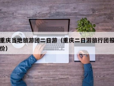 重庆当地旅游团二日游(重庆二日游旅行团报价)