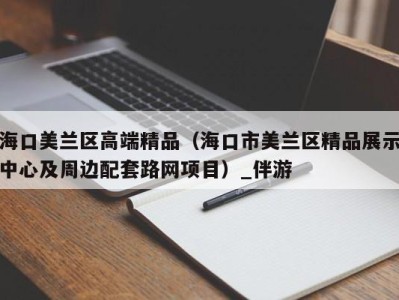 海口美兰区高端精品(海口市美兰区精品展示中心及周边配套路网项目)_伴游