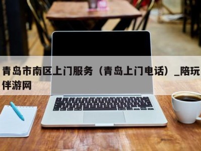 青岛市南区上门服务(青岛上门电话)_陪玩伴游网