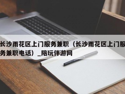 长沙雨花区上门服务兼职(长沙雨花区上门服务兼职电话)_陪玩伴游网