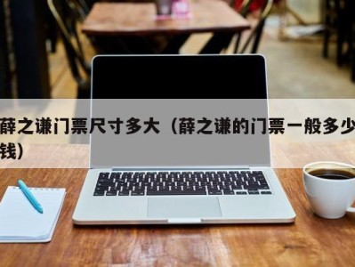 薛之谦门票尺寸多大(薛之谦的门票一般多少钱)