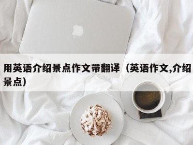 用英语介绍景点作文带翻译(英语作文,介绍景点)