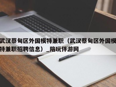 武汉蔡甸区外国模特兼职(武汉蔡甸区外国模特兼职招聘信息)_陪玩伴游网