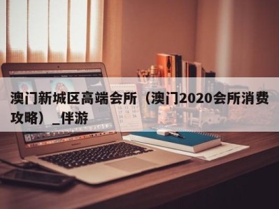 澳门新城区高端会所(澳门2020会所消费攻略)_伴游