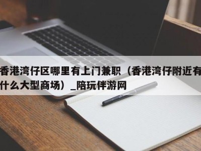 香港湾仔区哪里有上门兼职(香港湾仔附近有什么大型商场)_陪玩伴游网