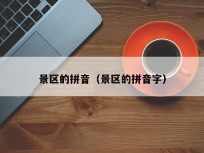 景区的拼音(景区的拼音字)
