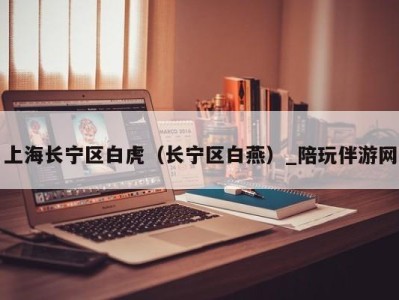 上海长宁区白虎(长宁区白燕)_陪玩伴游网