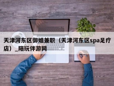 天津河东区御姐兼职(天津河东区spa足疗店)_陪玩伴游网