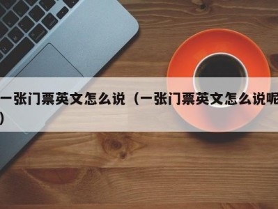 一张门票英文怎么说(一张门票英文怎么说呢)