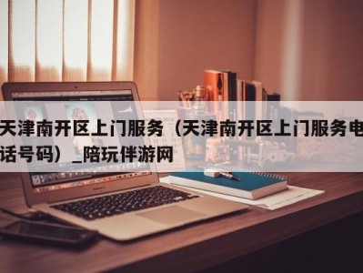 天津南开区上门服务(天津南开区上门服务电话号码)_陪玩伴游网