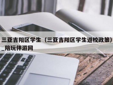 三亚吉阳区学生(三亚吉阳区学生返校政策)_陪玩伴游网
