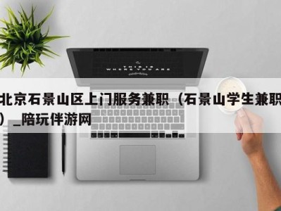 北京石景山区上门服务兼职(石景山学生兼职)_陪玩伴游网