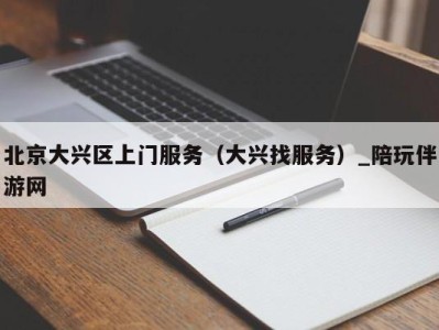 北京大兴区上门服务(大兴找服务)_陪玩伴游网