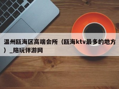 温州瓯海区高端会所(瓯海ktv最多的地方)_陪玩伴游网