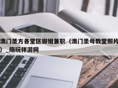 澳门圣方各堂区御姐兼职(澳门圣母教堂照片)_陪玩伴游网