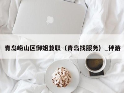 青岛崂山区御姐兼职(青岛找服务)_伴游