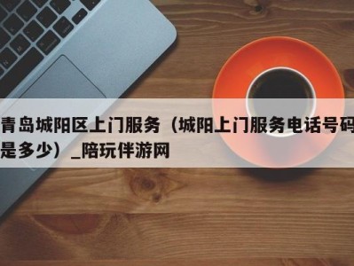 青岛城阳区上门服务(城阳上门服务电话号码是多少)_陪玩伴游网