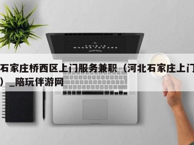 石家庄桥西区上门服务兼职(河北石家庄上门)_陪玩伴游网