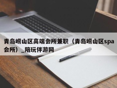青岛崂山区高端会所兼职(青岛崂山区spa会所)_陪玩伴游网