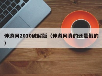 伴游网2010破解版(伴游网真的还是假的)