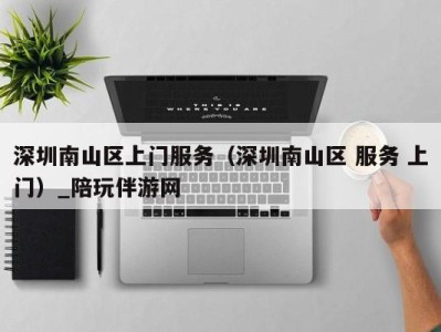 深圳南山区上门服务(深圳南山区 服务 上门)_陪玩伴游网