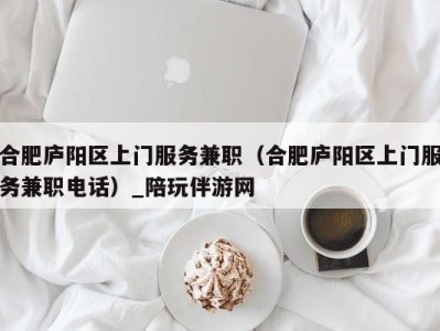 合肥庐阳区上门服务兼职(合肥庐阳区上门服务兼职电话)_陪玩伴游网
