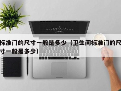 标准门的尺寸一般是多少(卫生间标准门的尺寸一般是多少)