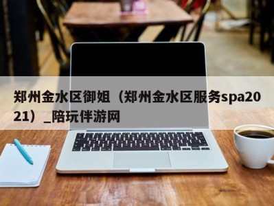 郑州金水区御姐(郑州金水区服务spa2021)_陪玩伴游网