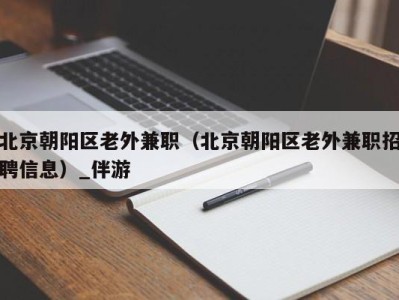 北京朝阳区老外兼职(北京朝阳区老外兼职招聘信息)_伴游