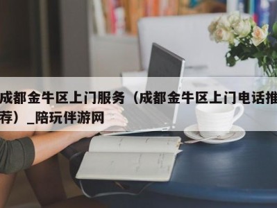 成都金牛区上门服务(成都金牛区上门电话推荐)_陪玩伴游网