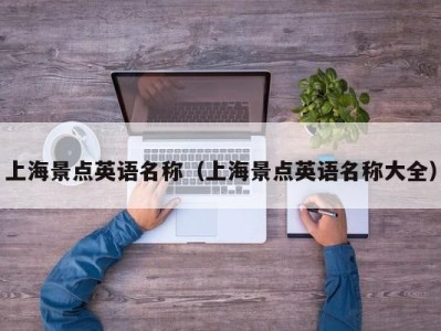 上海景点英语名称(上海景点英语名称大全)