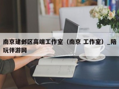 南京建邺区高端工作室(南京 工作室)_陪玩伴游网