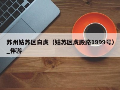 苏州姑苏区白虎(姑苏区虎殿路1999号)_伴游